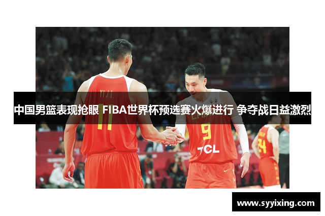 中国男篮表现抢眼 FIBA世界杯预选赛火爆进行 争夺战日益激烈