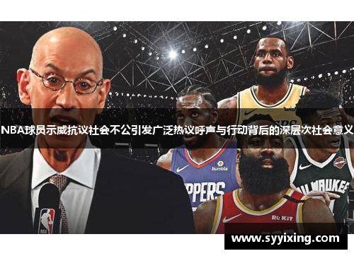 NBA球员示威抗议社会不公引发广泛热议呼声与行动背后的深层次社会意义