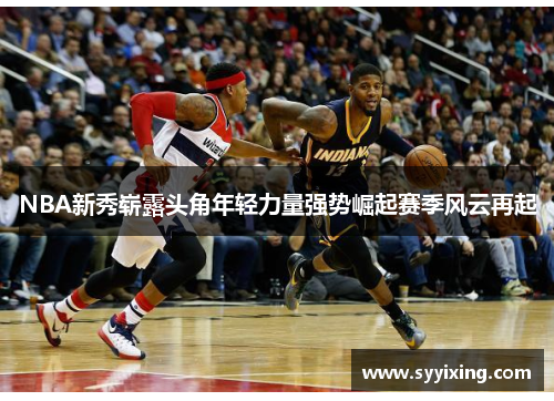 NBA新秀崭露头角年轻力量强势崛起赛季风云再起