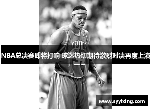 NBA总决赛即将打响 球迷热切期待激烈对决再度上演