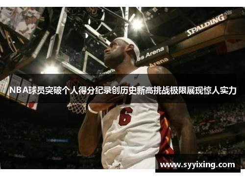 NBA球员突破个人得分纪录创历史新高挑战极限展现惊人实力